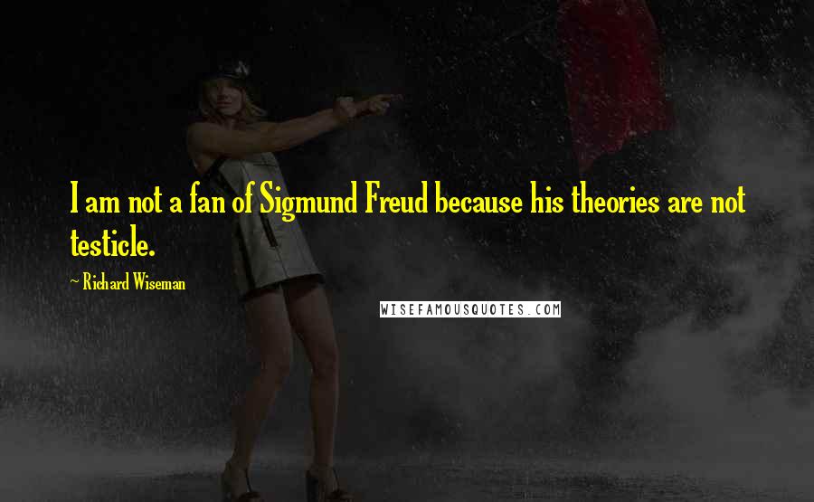 Richard Wiseman Quotes: I am not a fan of Sigmund Freud because his theories are not testicle.