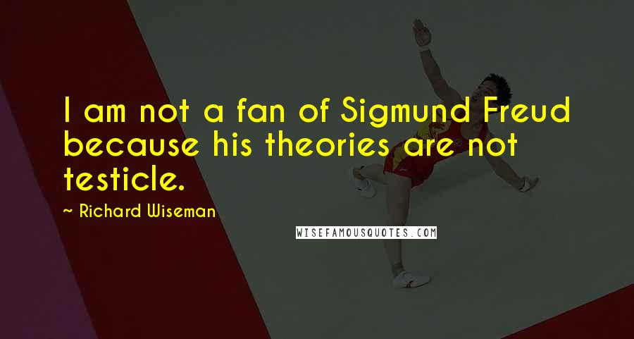 Richard Wiseman Quotes: I am not a fan of Sigmund Freud because his theories are not testicle.