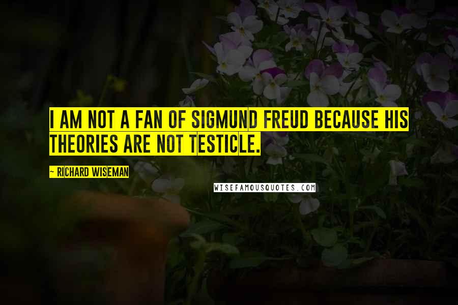 Richard Wiseman Quotes: I am not a fan of Sigmund Freud because his theories are not testicle.