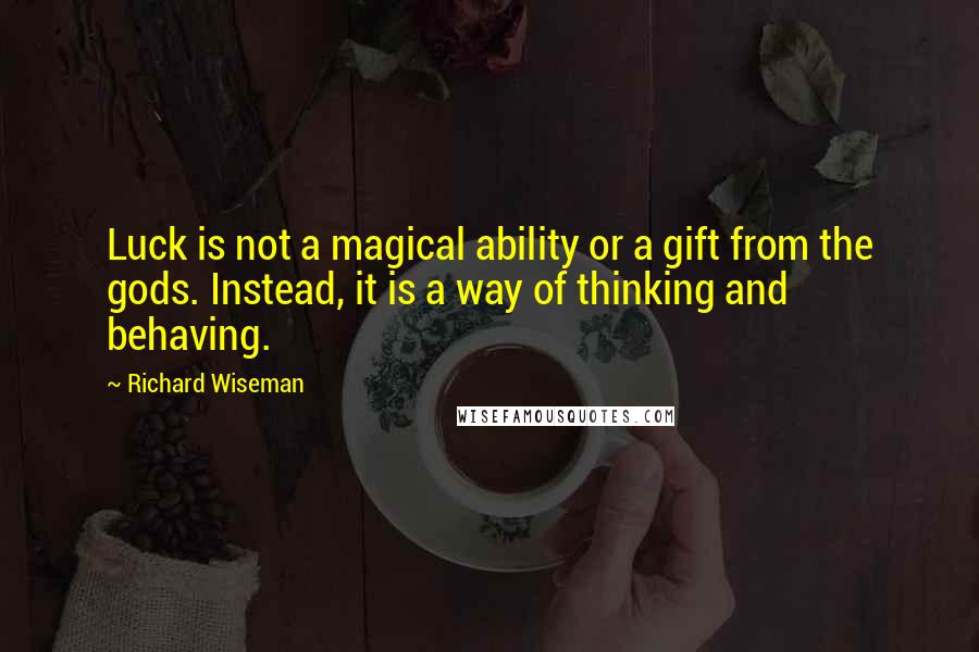 Richard Wiseman Quotes: Luck is not a magical ability or a gift from the gods. Instead, it is a way of thinking and behaving.