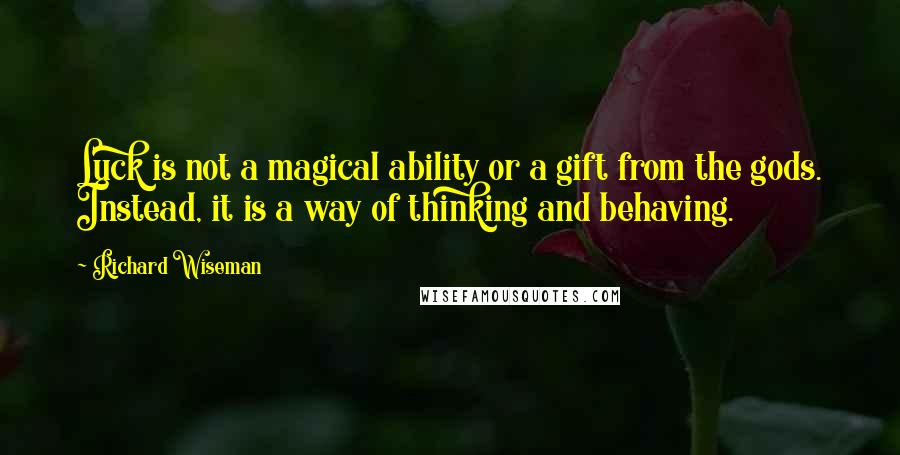 Richard Wiseman Quotes: Luck is not a magical ability or a gift from the gods. Instead, it is a way of thinking and behaving.