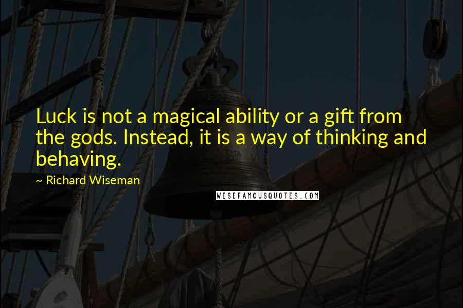 Richard Wiseman Quotes: Luck is not a magical ability or a gift from the gods. Instead, it is a way of thinking and behaving.