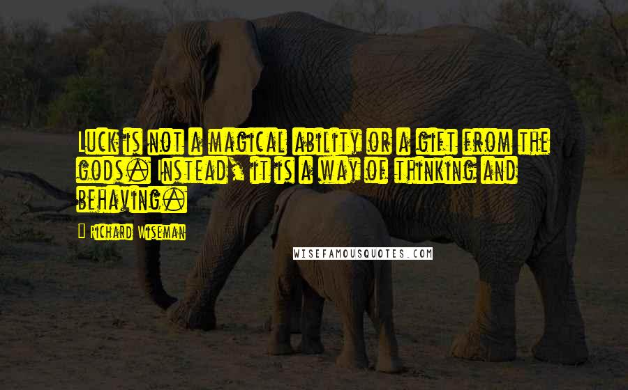 Richard Wiseman Quotes: Luck is not a magical ability or a gift from the gods. Instead, it is a way of thinking and behaving.