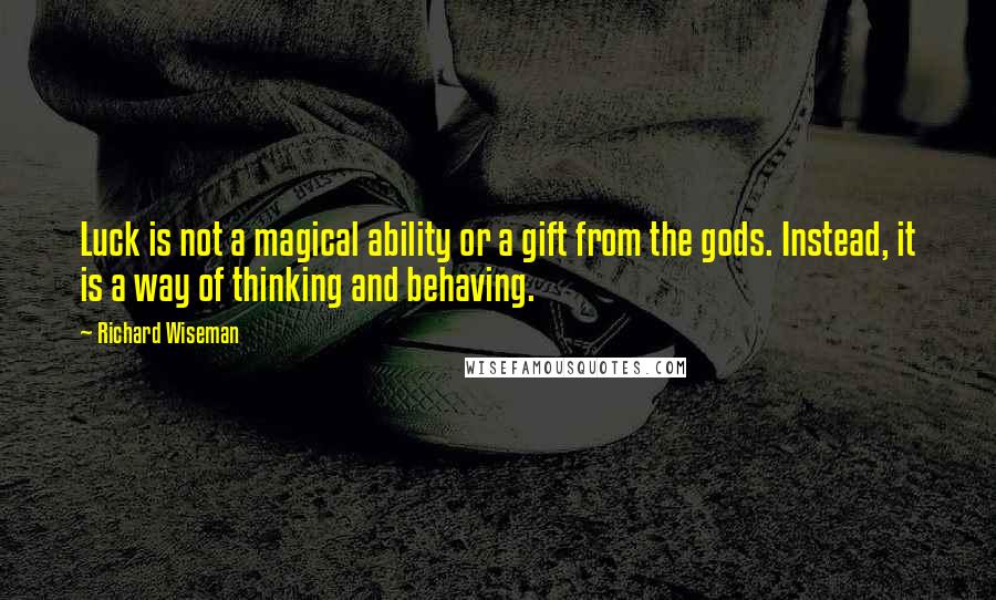 Richard Wiseman Quotes: Luck is not a magical ability or a gift from the gods. Instead, it is a way of thinking and behaving.