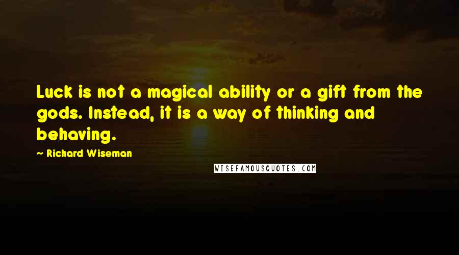 Richard Wiseman Quotes: Luck is not a magical ability or a gift from the gods. Instead, it is a way of thinking and behaving.