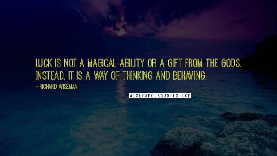 Richard Wiseman Quotes: Luck is not a magical ability or a gift from the gods. Instead, it is a way of thinking and behaving.