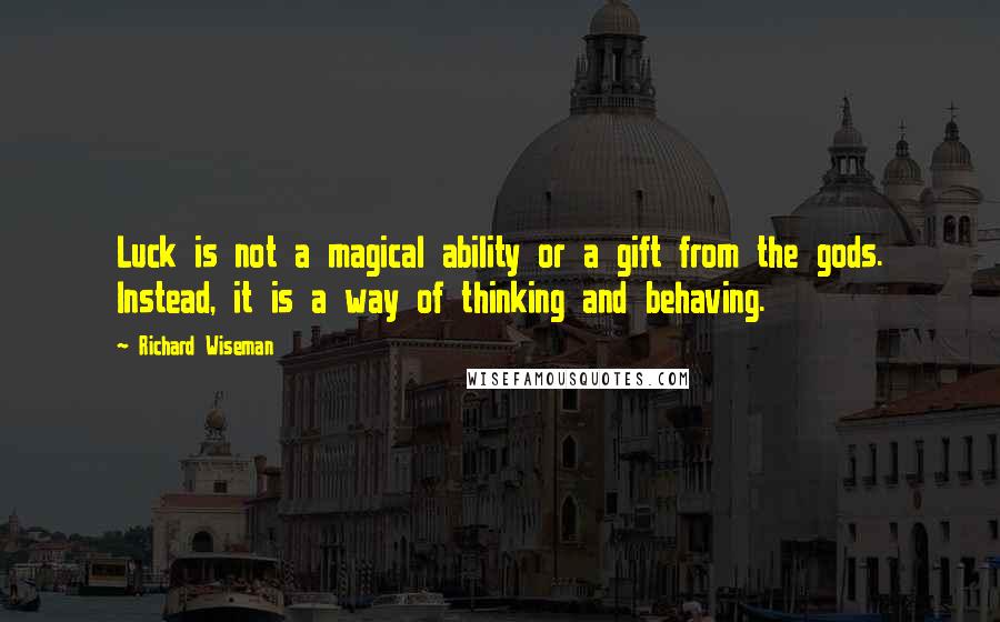 Richard Wiseman Quotes: Luck is not a magical ability or a gift from the gods. Instead, it is a way of thinking and behaving.