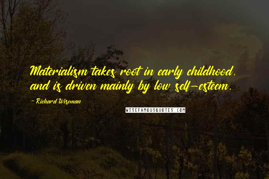 Richard Wiseman Quotes: Materialism takes root in early childhood, and is driven mainly by low self-esteem.
