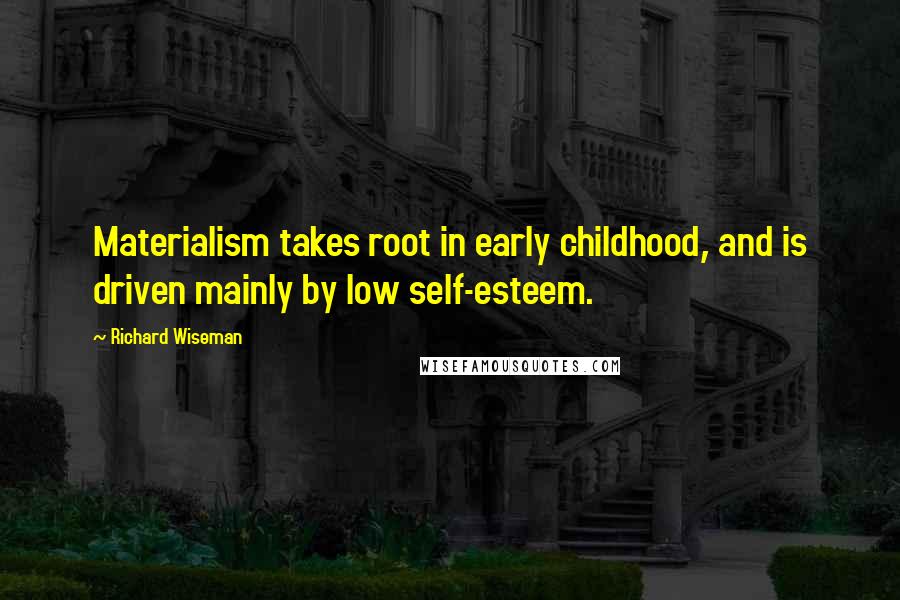 Richard Wiseman Quotes: Materialism takes root in early childhood, and is driven mainly by low self-esteem.