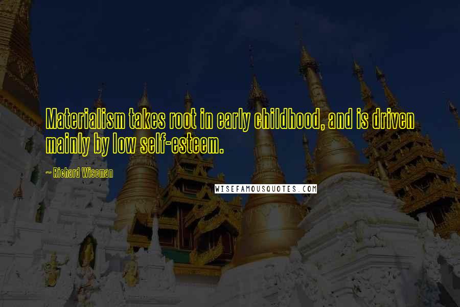 Richard Wiseman Quotes: Materialism takes root in early childhood, and is driven mainly by low self-esteem.