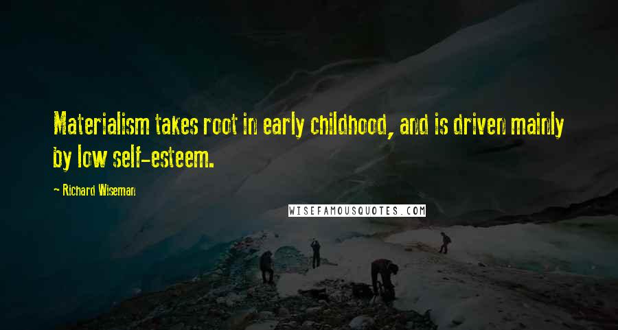 Richard Wiseman Quotes: Materialism takes root in early childhood, and is driven mainly by low self-esteem.