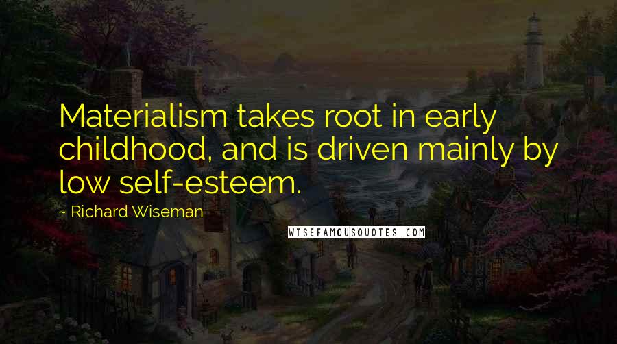 Richard Wiseman Quotes: Materialism takes root in early childhood, and is driven mainly by low self-esteem.