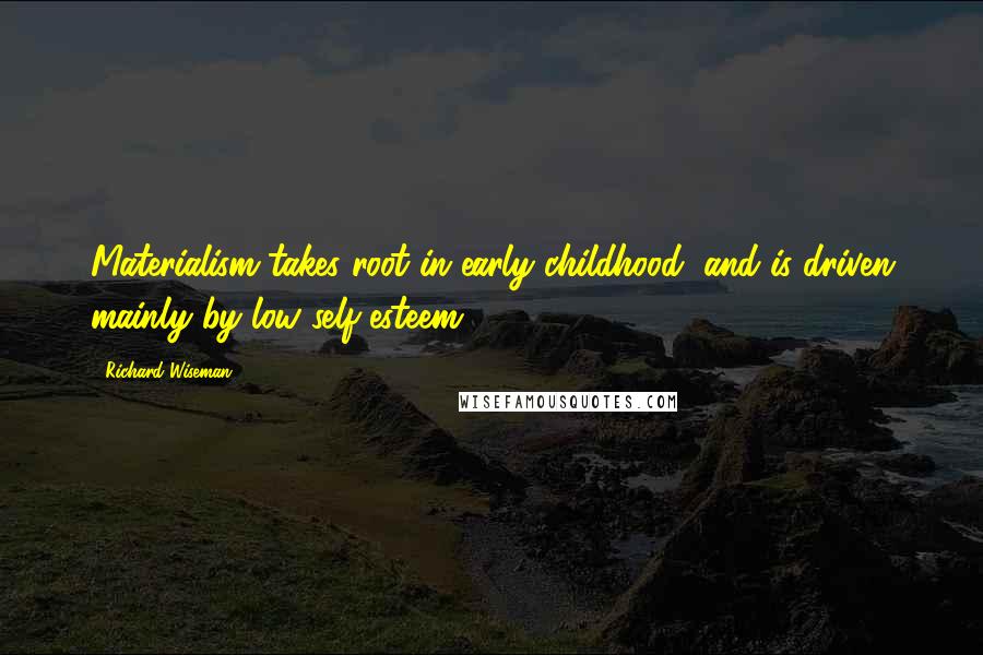 Richard Wiseman Quotes: Materialism takes root in early childhood, and is driven mainly by low self-esteem.