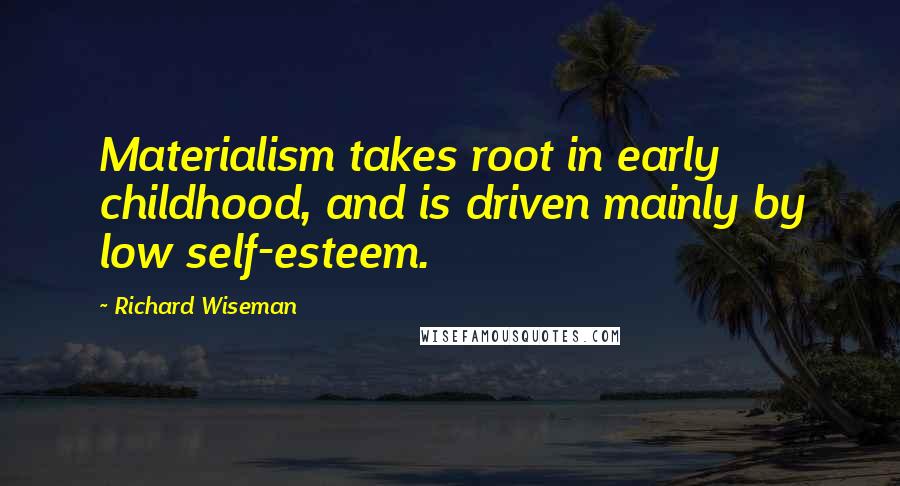 Richard Wiseman Quotes: Materialism takes root in early childhood, and is driven mainly by low self-esteem.