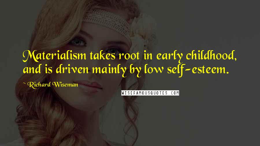 Richard Wiseman Quotes: Materialism takes root in early childhood, and is driven mainly by low self-esteem.