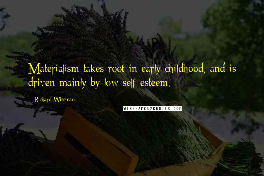 Richard Wiseman Quotes: Materialism takes root in early childhood, and is driven mainly by low self-esteem.