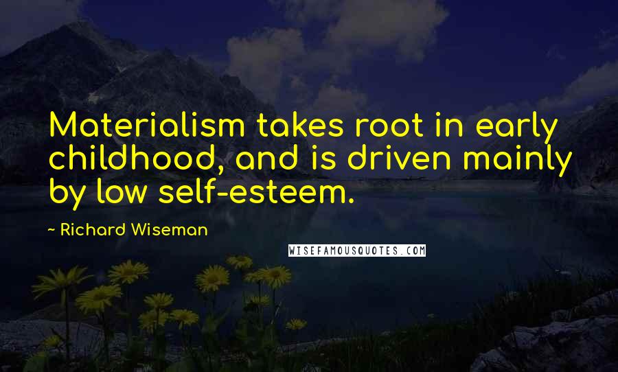 Richard Wiseman Quotes: Materialism takes root in early childhood, and is driven mainly by low self-esteem.