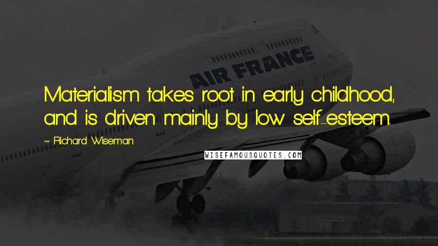 Richard Wiseman Quotes: Materialism takes root in early childhood, and is driven mainly by low self-esteem.