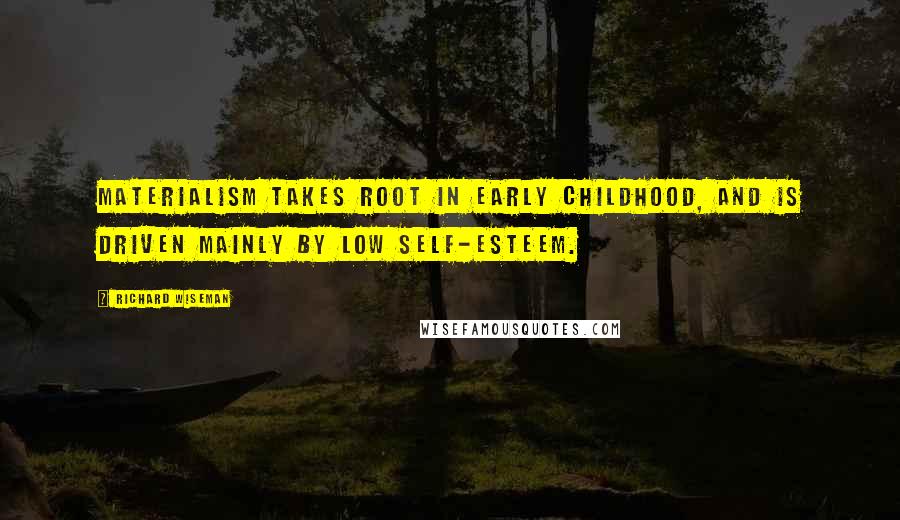 Richard Wiseman Quotes: Materialism takes root in early childhood, and is driven mainly by low self-esteem.