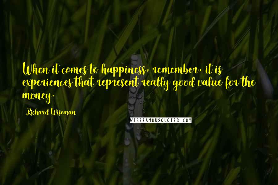 Richard Wiseman Quotes: When it comes to happiness, remember, it is experiences that represent really good value for the money.