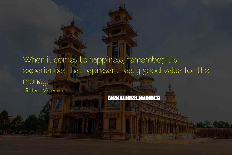 Richard Wiseman Quotes: When it comes to happiness, remember, it is experiences that represent really good value for the money.