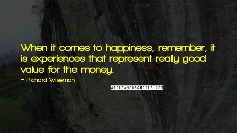 Richard Wiseman Quotes: When it comes to happiness, remember, it is experiences that represent really good value for the money.