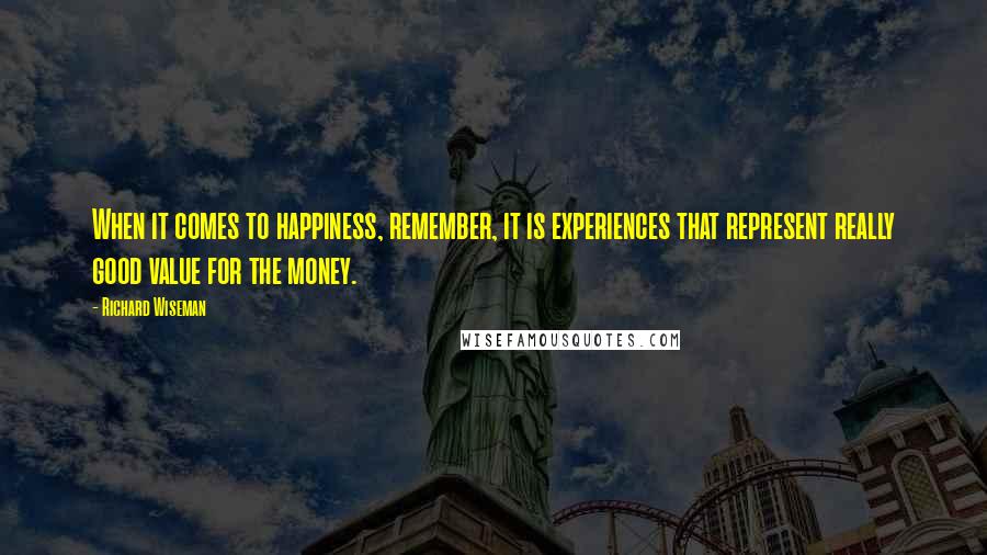 Richard Wiseman Quotes: When it comes to happiness, remember, it is experiences that represent really good value for the money.