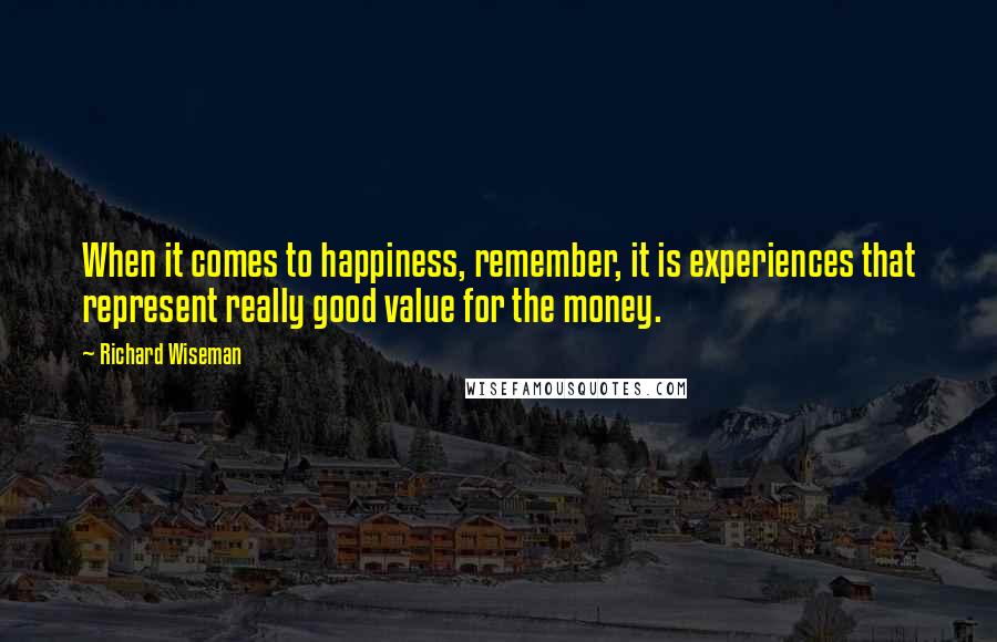 Richard Wiseman Quotes: When it comes to happiness, remember, it is experiences that represent really good value for the money.