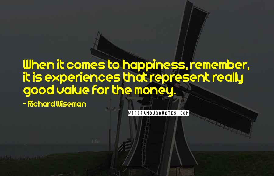 Richard Wiseman Quotes: When it comes to happiness, remember, it is experiences that represent really good value for the money.