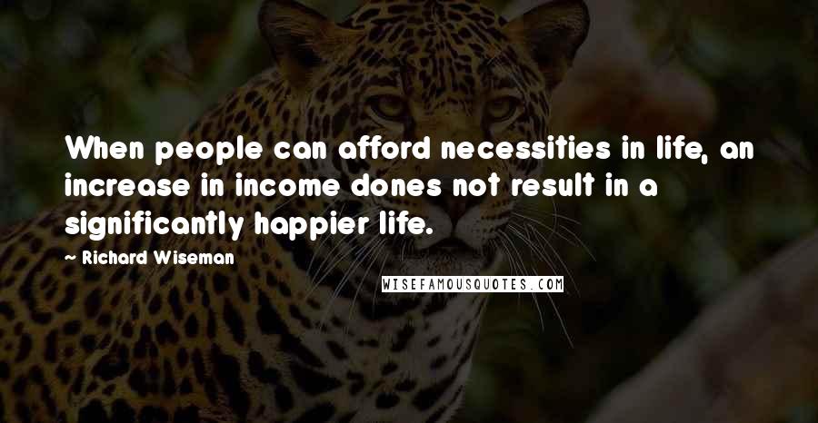 Richard Wiseman Quotes: When people can afford necessities in life, an increase in income dones not result in a significantly happier life.