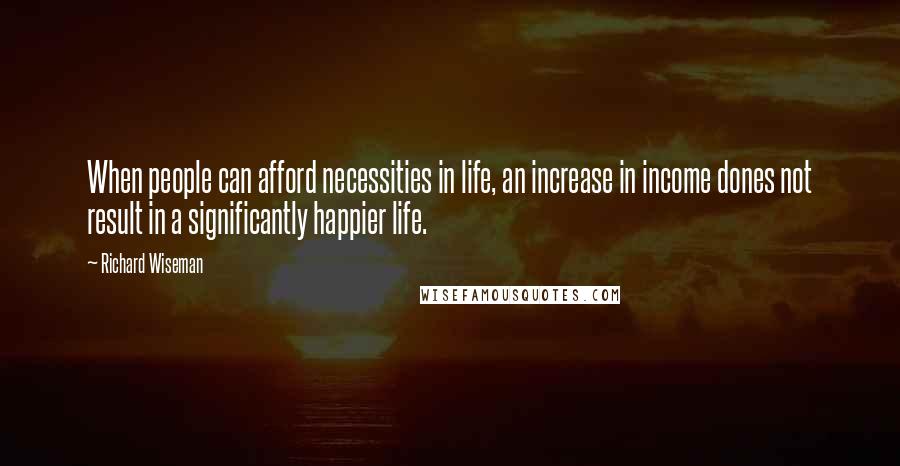 Richard Wiseman Quotes: When people can afford necessities in life, an increase in income dones not result in a significantly happier life.