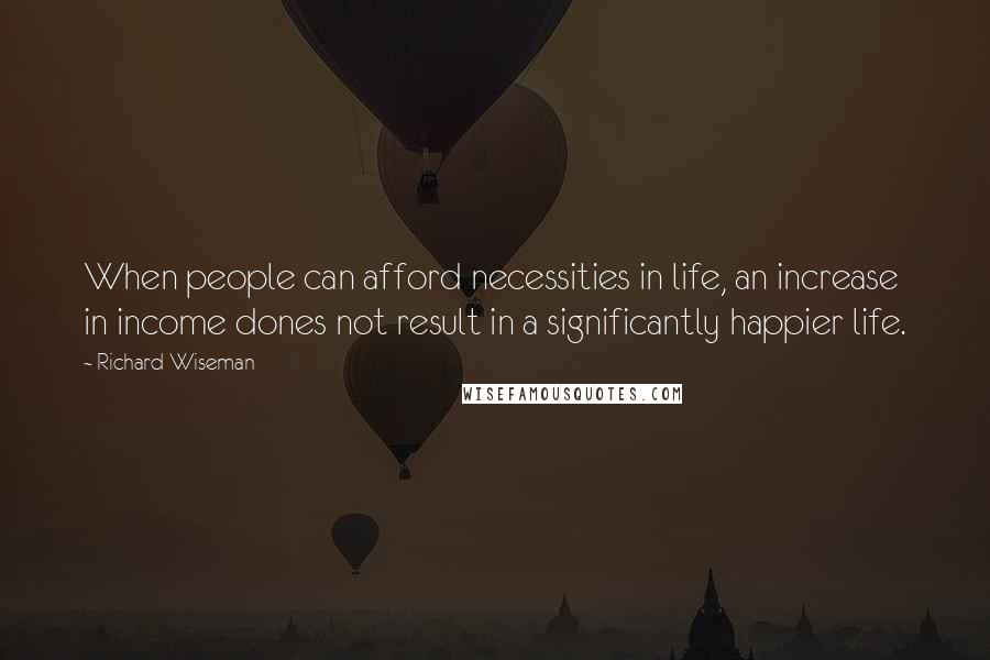 Richard Wiseman Quotes: When people can afford necessities in life, an increase in income dones not result in a significantly happier life.