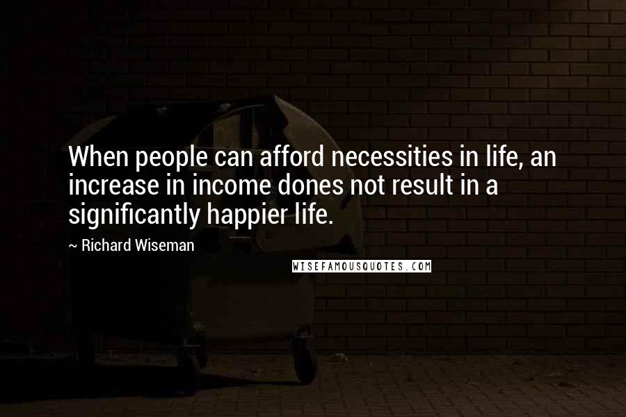 Richard Wiseman Quotes: When people can afford necessities in life, an increase in income dones not result in a significantly happier life.