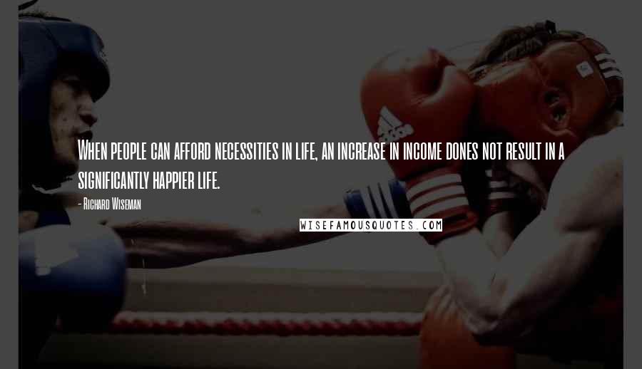 Richard Wiseman Quotes: When people can afford necessities in life, an increase in income dones not result in a significantly happier life.