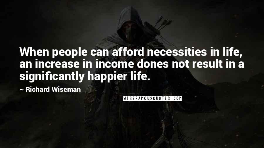 Richard Wiseman Quotes: When people can afford necessities in life, an increase in income dones not result in a significantly happier life.