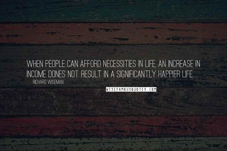 Richard Wiseman Quotes: When people can afford necessities in life, an increase in income dones not result in a significantly happier life.