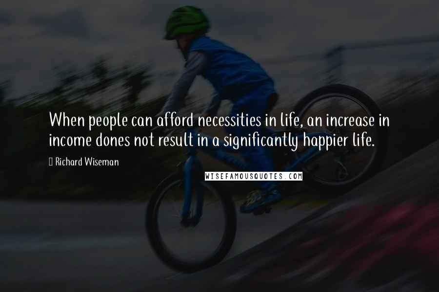 Richard Wiseman Quotes: When people can afford necessities in life, an increase in income dones not result in a significantly happier life.