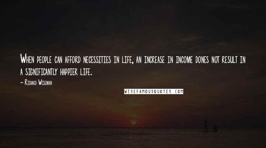 Richard Wiseman Quotes: When people can afford necessities in life, an increase in income dones not result in a significantly happier life.