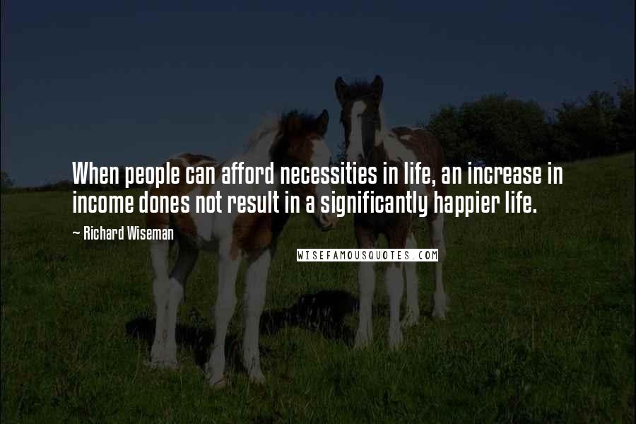 Richard Wiseman Quotes: When people can afford necessities in life, an increase in income dones not result in a significantly happier life.