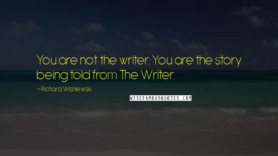 Richard Wisniewski Quotes: You are not the writer. You are the story being told from The Writer.