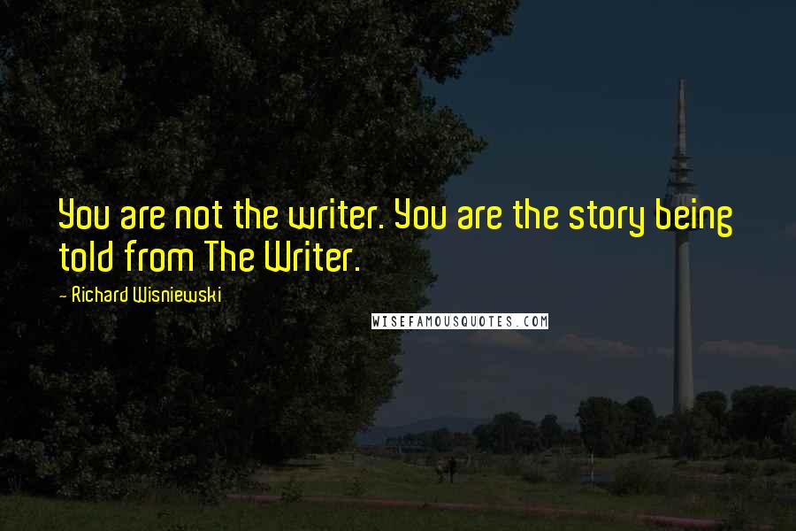 Richard Wisniewski Quotes: You are not the writer. You are the story being told from The Writer.