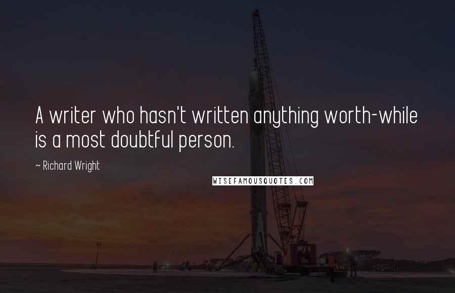 Richard Wright Quotes: A writer who hasn't written anything worth-while is a most doubtful person.