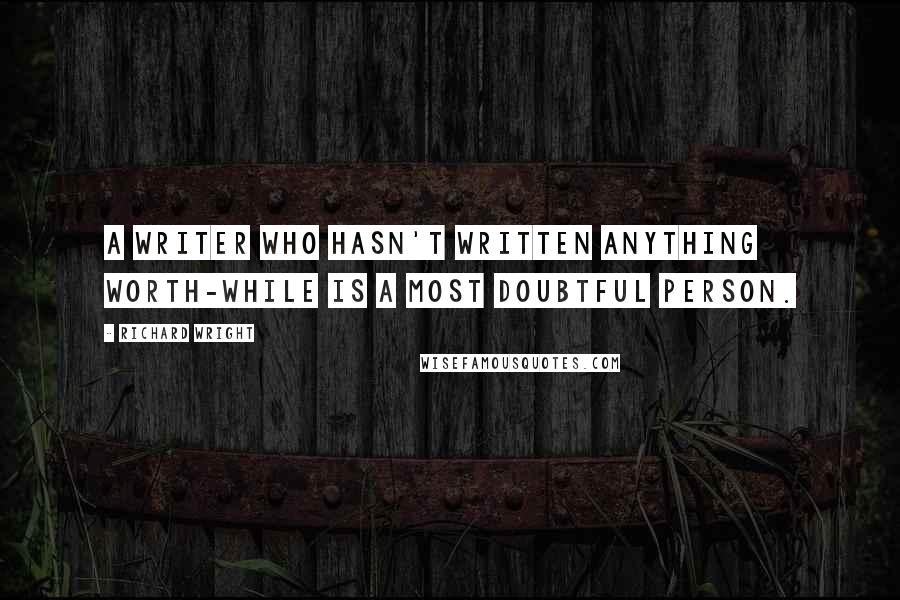 Richard Wright Quotes: A writer who hasn't written anything worth-while is a most doubtful person.