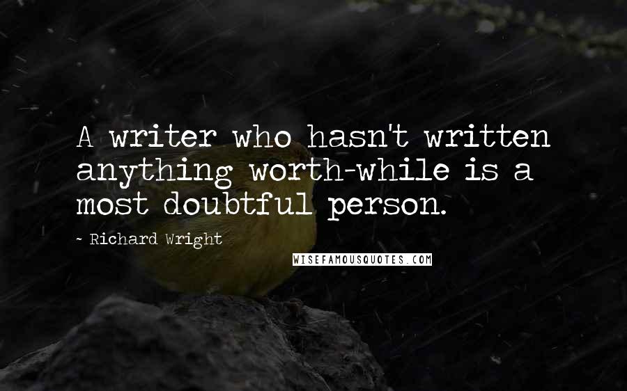 Richard Wright Quotes: A writer who hasn't written anything worth-while is a most doubtful person.