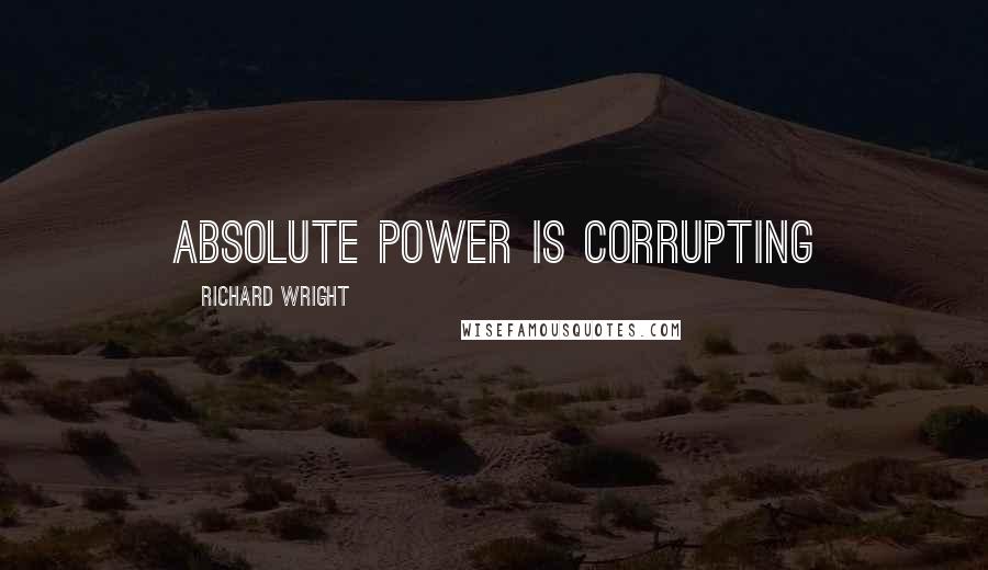 Richard Wright Quotes: absolute power is corrupting