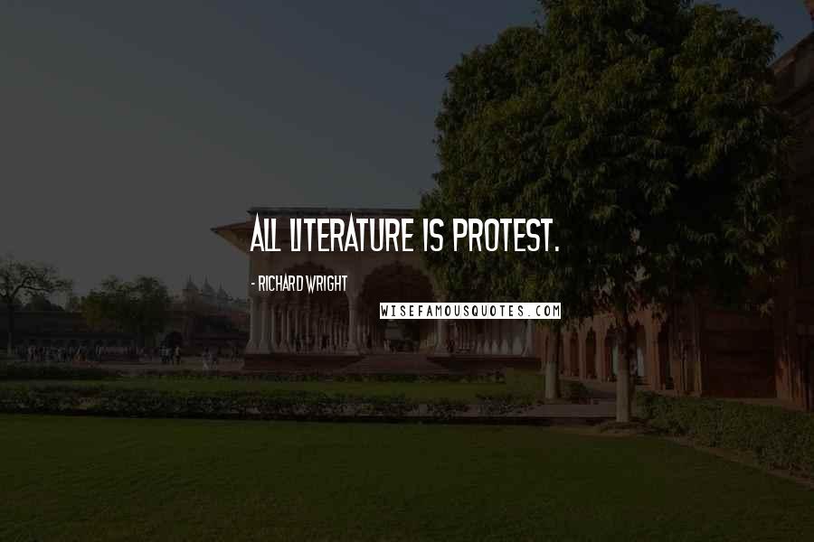 Richard Wright Quotes: All literature is protest.