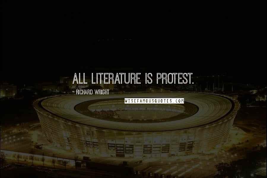 Richard Wright Quotes: All literature is protest.