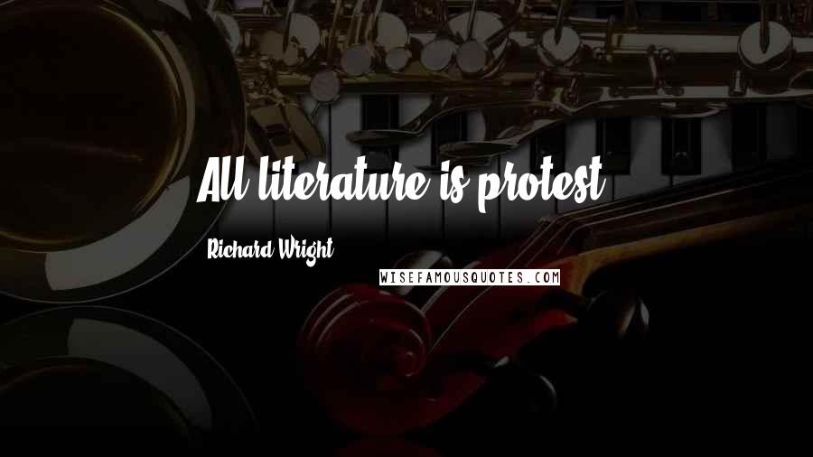 Richard Wright Quotes: All literature is protest.