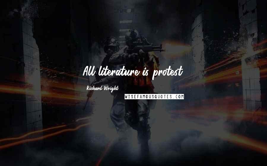 Richard Wright Quotes: All literature is protest.