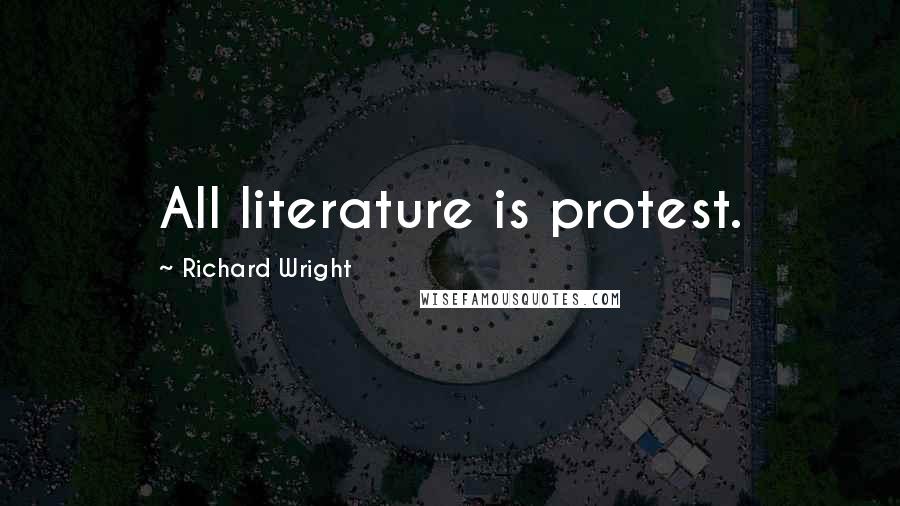 Richard Wright Quotes: All literature is protest.